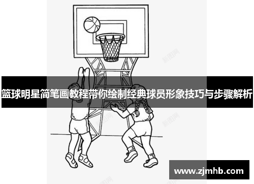 篮球明星简笔画教程带你绘制经典球员形象技巧与步骤解析